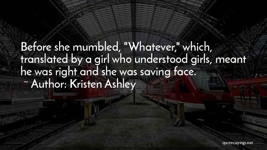 Kristen Ashley Quotes: Before She Mumbled, Whatever, Which, Translated By A Girl Who Understood Girls, Meant He Was Right And She Was Saving