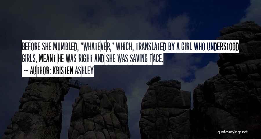Kristen Ashley Quotes: Before She Mumbled, Whatever, Which, Translated By A Girl Who Understood Girls, Meant He Was Right And She Was Saving