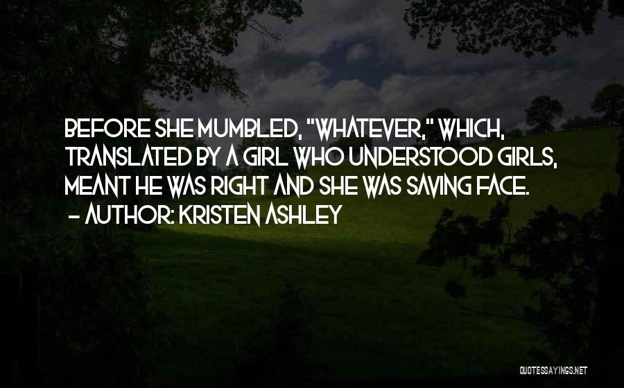 Kristen Ashley Quotes: Before She Mumbled, Whatever, Which, Translated By A Girl Who Understood Girls, Meant He Was Right And She Was Saving