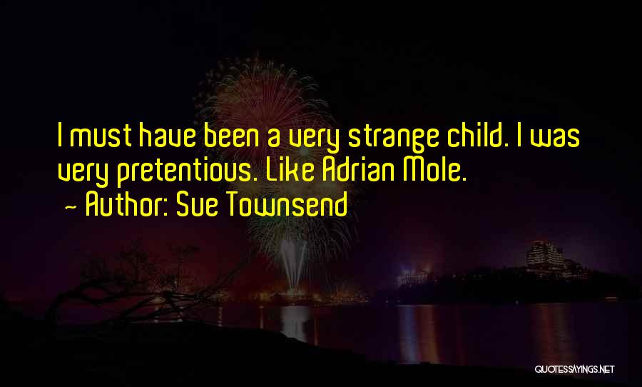 Sue Townsend Quotes: I Must Have Been A Very Strange Child. I Was Very Pretentious. Like Adrian Mole.