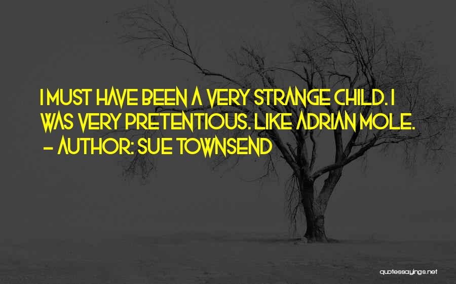 Sue Townsend Quotes: I Must Have Been A Very Strange Child. I Was Very Pretentious. Like Adrian Mole.