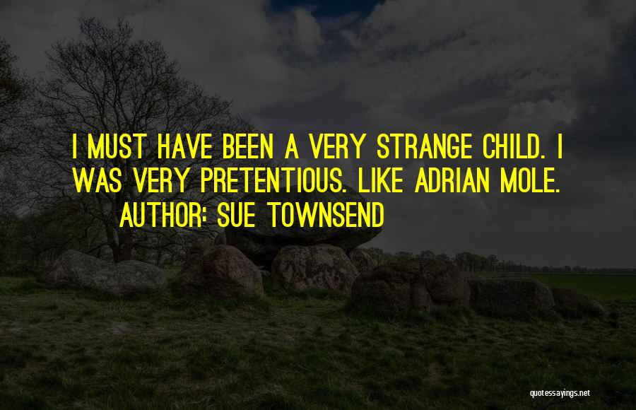 Sue Townsend Quotes: I Must Have Been A Very Strange Child. I Was Very Pretentious. Like Adrian Mole.