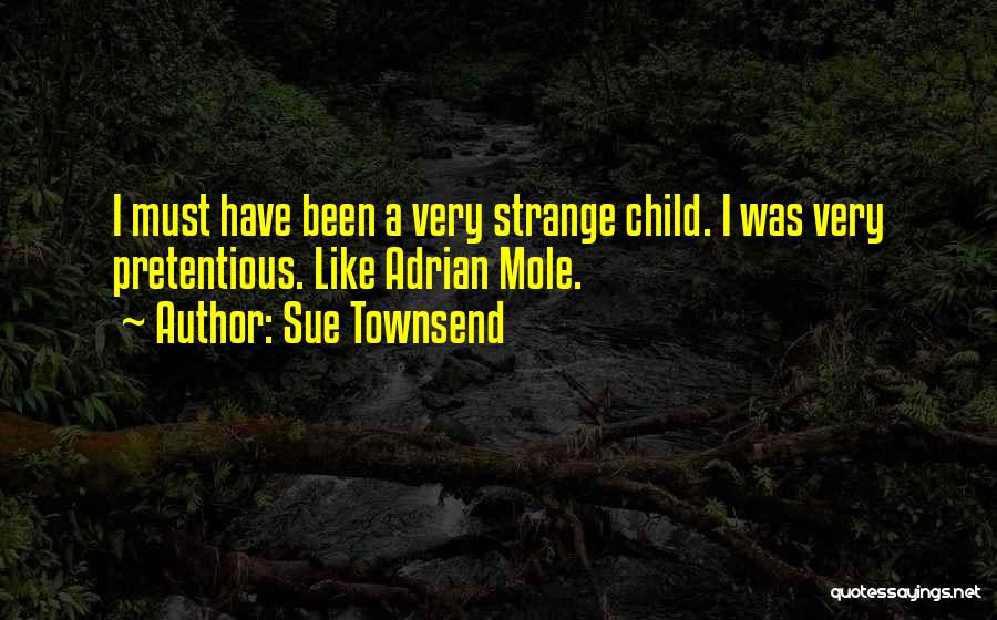 Sue Townsend Quotes: I Must Have Been A Very Strange Child. I Was Very Pretentious. Like Adrian Mole.