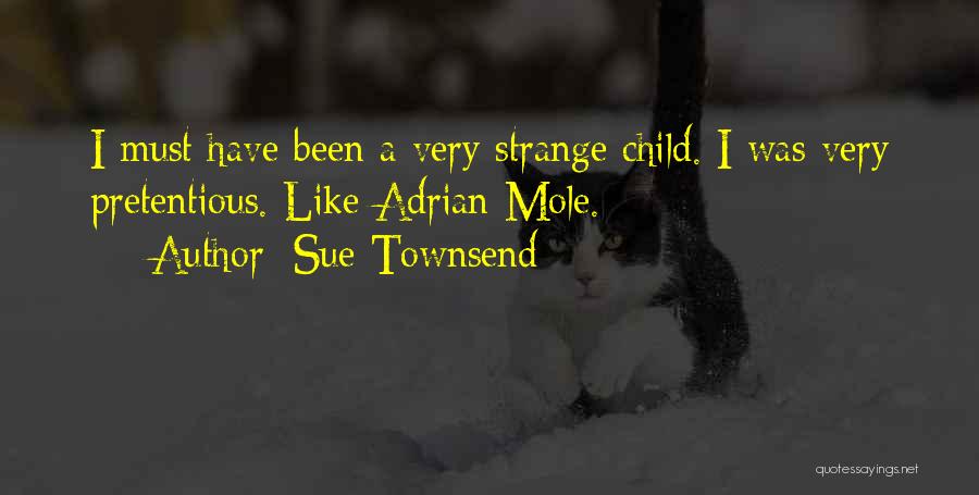 Sue Townsend Quotes: I Must Have Been A Very Strange Child. I Was Very Pretentious. Like Adrian Mole.