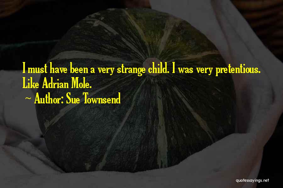 Sue Townsend Quotes: I Must Have Been A Very Strange Child. I Was Very Pretentious. Like Adrian Mole.