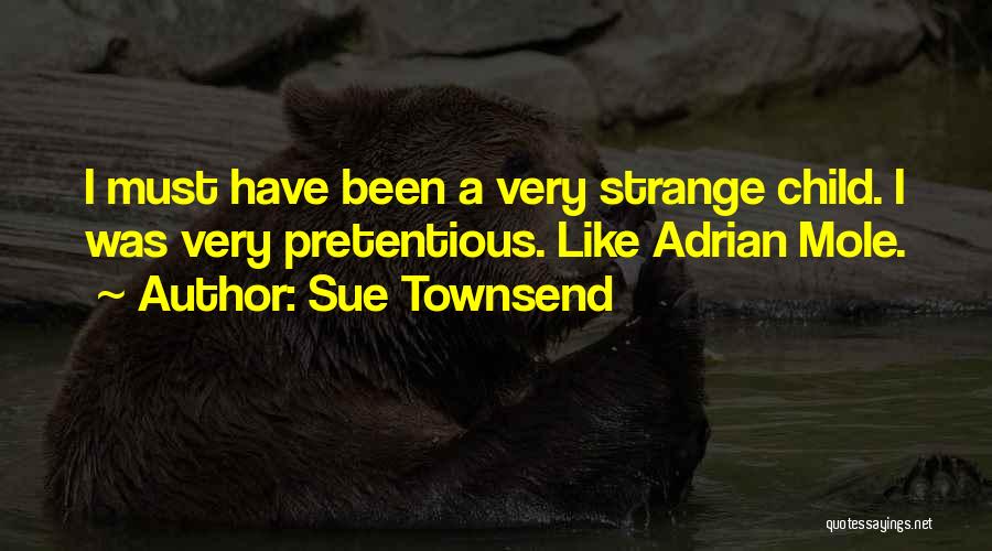 Sue Townsend Quotes: I Must Have Been A Very Strange Child. I Was Very Pretentious. Like Adrian Mole.