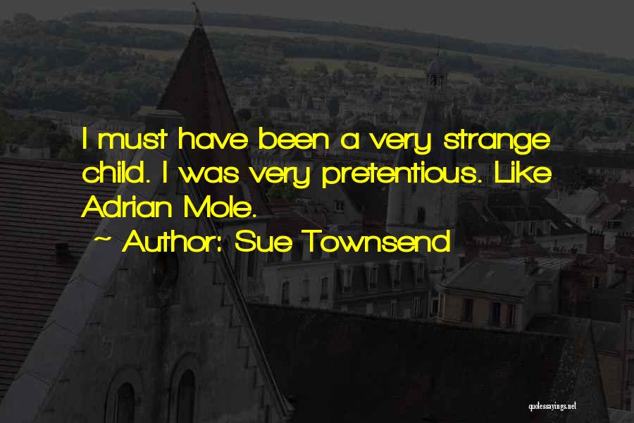 Sue Townsend Quotes: I Must Have Been A Very Strange Child. I Was Very Pretentious. Like Adrian Mole.