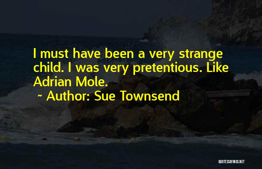Sue Townsend Quotes: I Must Have Been A Very Strange Child. I Was Very Pretentious. Like Adrian Mole.