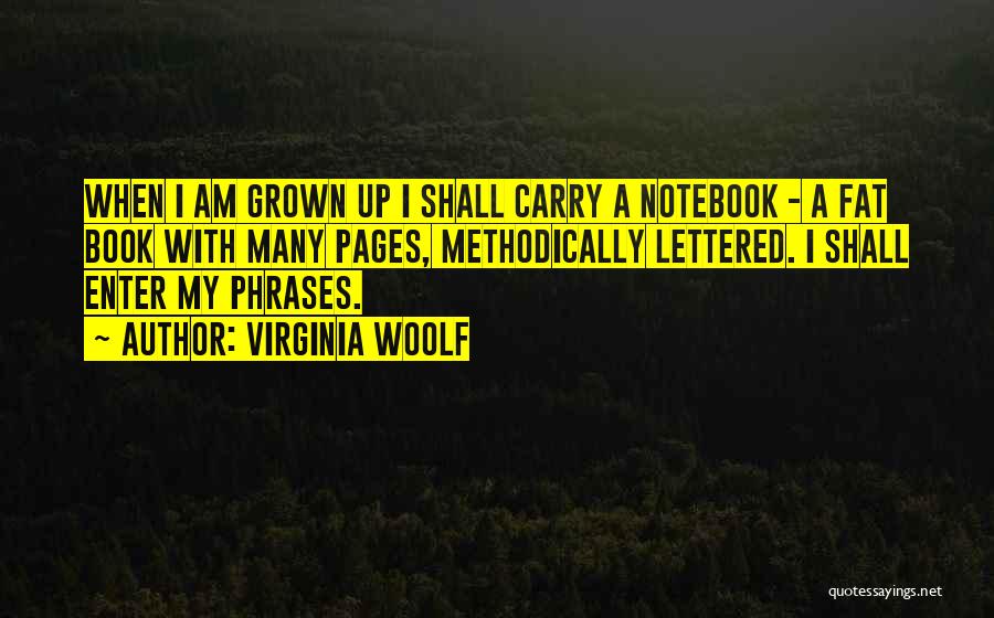 Virginia Woolf Quotes: When I Am Grown Up I Shall Carry A Notebook - A Fat Book With Many Pages, Methodically Lettered. I
