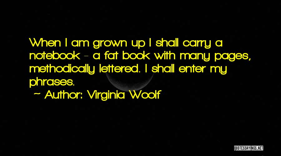 Virginia Woolf Quotes: When I Am Grown Up I Shall Carry A Notebook - A Fat Book With Many Pages, Methodically Lettered. I