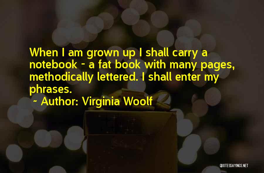 Virginia Woolf Quotes: When I Am Grown Up I Shall Carry A Notebook - A Fat Book With Many Pages, Methodically Lettered. I