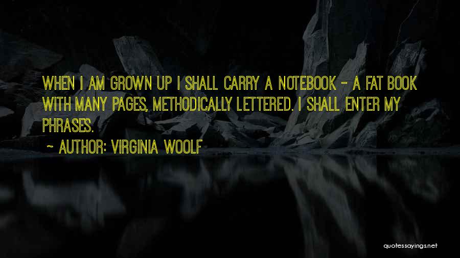 Virginia Woolf Quotes: When I Am Grown Up I Shall Carry A Notebook - A Fat Book With Many Pages, Methodically Lettered. I
