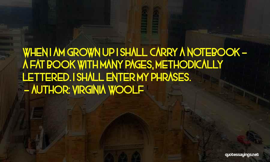 Virginia Woolf Quotes: When I Am Grown Up I Shall Carry A Notebook - A Fat Book With Many Pages, Methodically Lettered. I