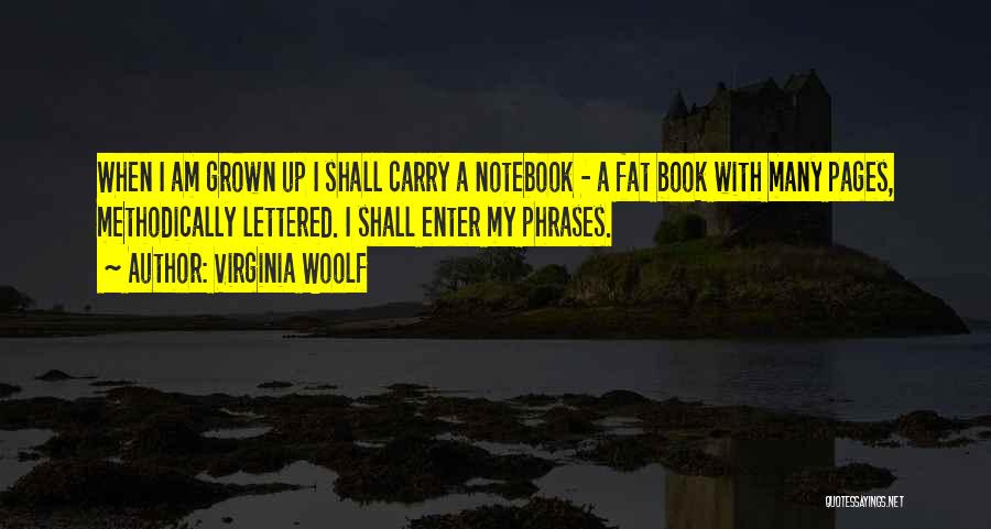 Virginia Woolf Quotes: When I Am Grown Up I Shall Carry A Notebook - A Fat Book With Many Pages, Methodically Lettered. I