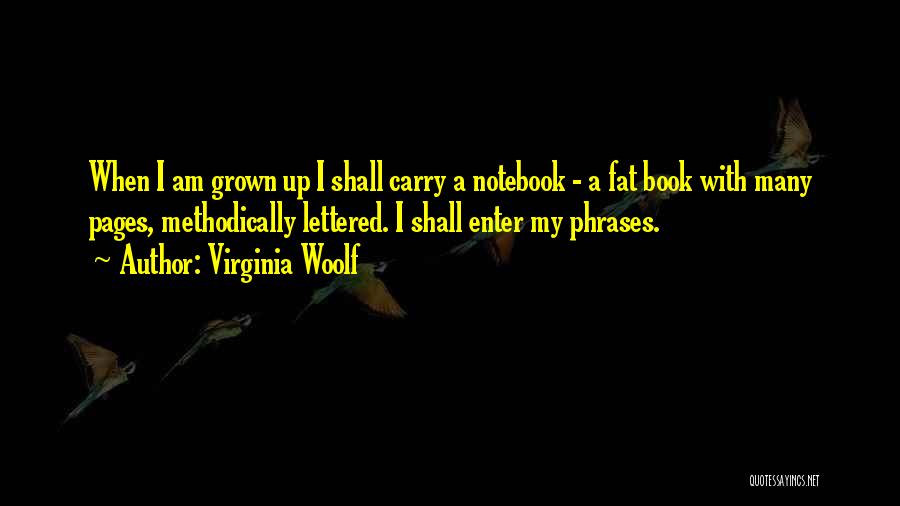 Virginia Woolf Quotes: When I Am Grown Up I Shall Carry A Notebook - A Fat Book With Many Pages, Methodically Lettered. I