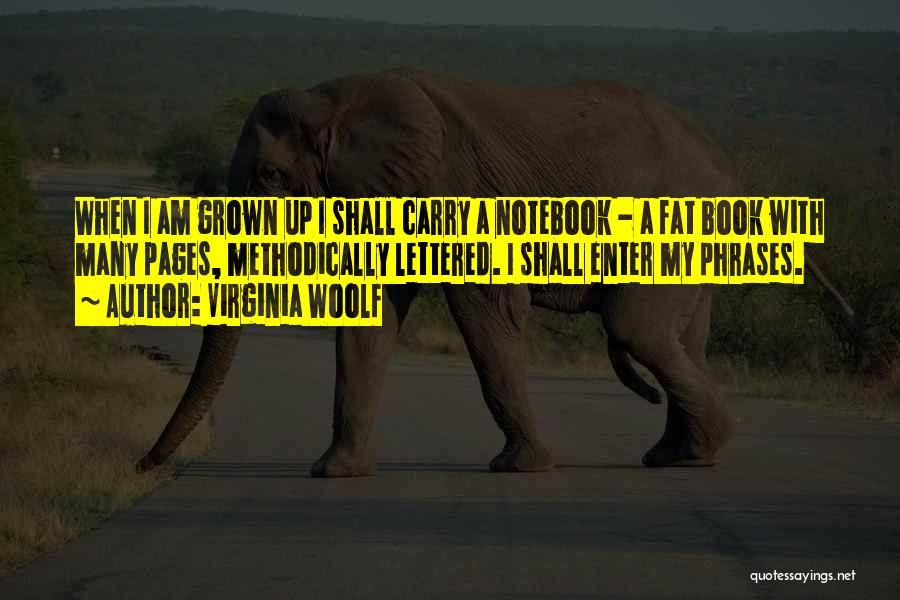 Virginia Woolf Quotes: When I Am Grown Up I Shall Carry A Notebook - A Fat Book With Many Pages, Methodically Lettered. I