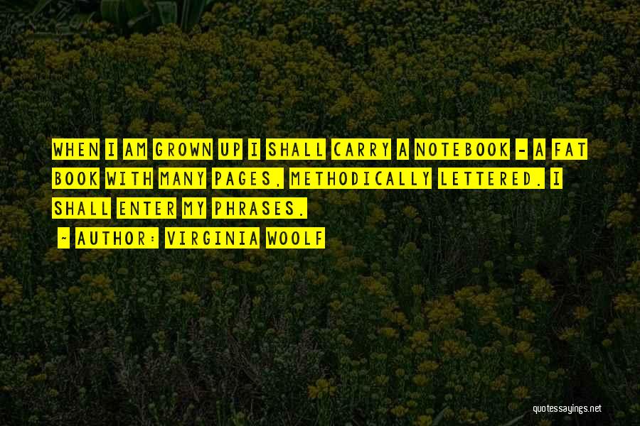 Virginia Woolf Quotes: When I Am Grown Up I Shall Carry A Notebook - A Fat Book With Many Pages, Methodically Lettered. I
