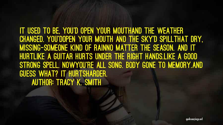 Tracy K. Smith Quotes: It Used To Be, You'd Open Your Mouthand The Weather Changed. You'dopen Your Mouth And The Sky'd Spillthat Dry, Missing-someone