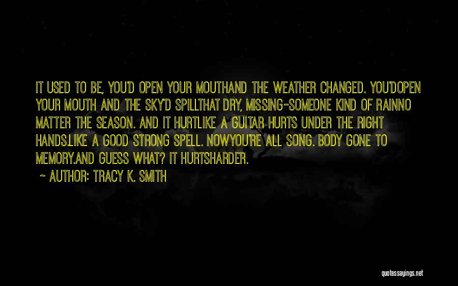 Tracy K. Smith Quotes: It Used To Be, You'd Open Your Mouthand The Weather Changed. You'dopen Your Mouth And The Sky'd Spillthat Dry, Missing-someone