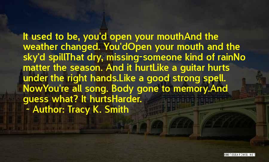 Tracy K. Smith Quotes: It Used To Be, You'd Open Your Mouthand The Weather Changed. You'dopen Your Mouth And The Sky'd Spillthat Dry, Missing-someone