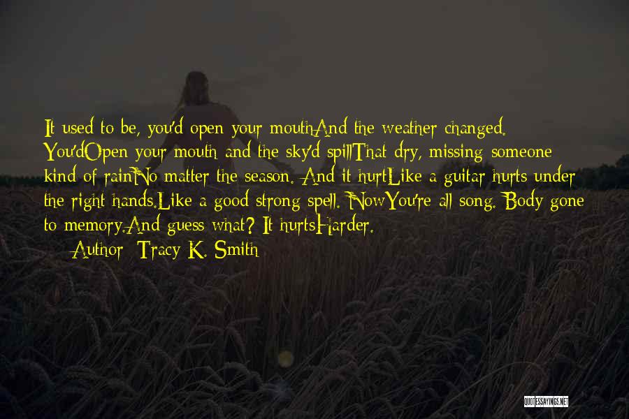 Tracy K. Smith Quotes: It Used To Be, You'd Open Your Mouthand The Weather Changed. You'dopen Your Mouth And The Sky'd Spillthat Dry, Missing-someone