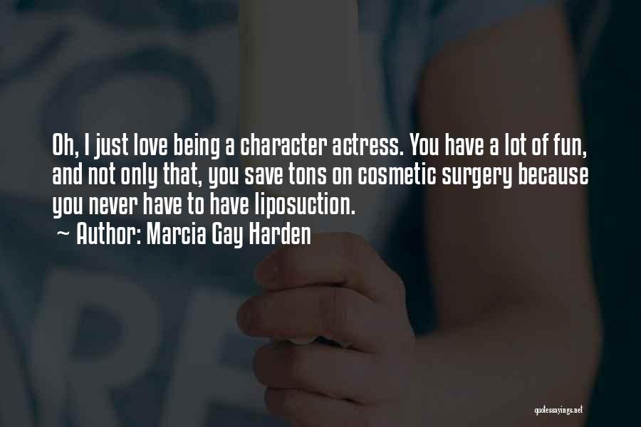 Marcia Gay Harden Quotes: Oh, I Just Love Being A Character Actress. You Have A Lot Of Fun, And Not Only That, You Save