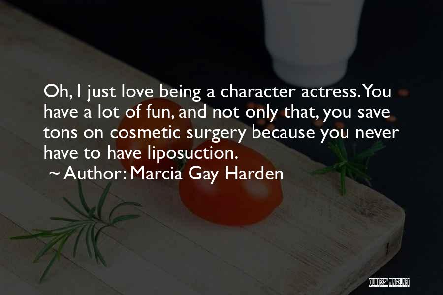 Marcia Gay Harden Quotes: Oh, I Just Love Being A Character Actress. You Have A Lot Of Fun, And Not Only That, You Save