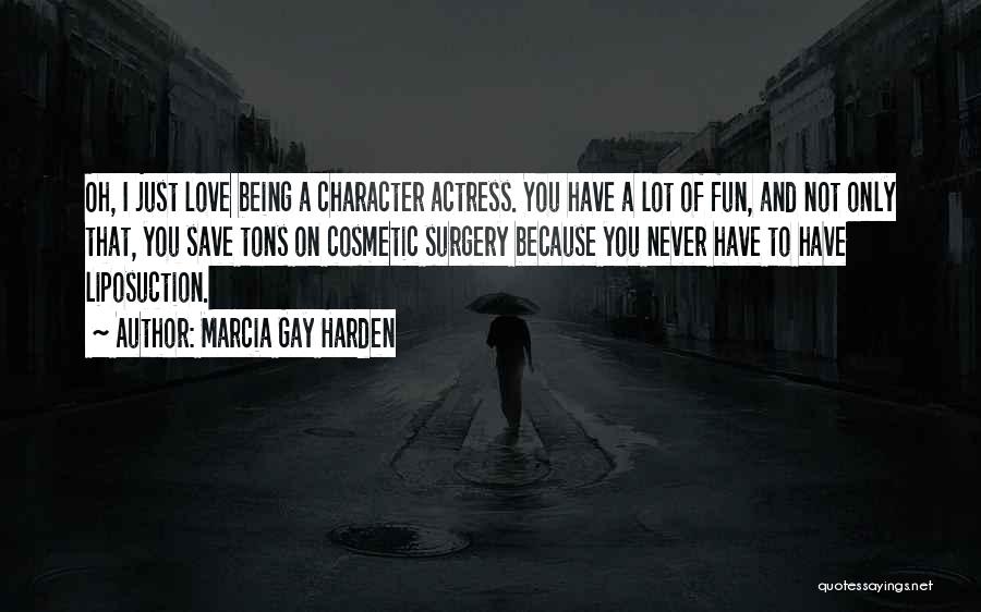 Marcia Gay Harden Quotes: Oh, I Just Love Being A Character Actress. You Have A Lot Of Fun, And Not Only That, You Save