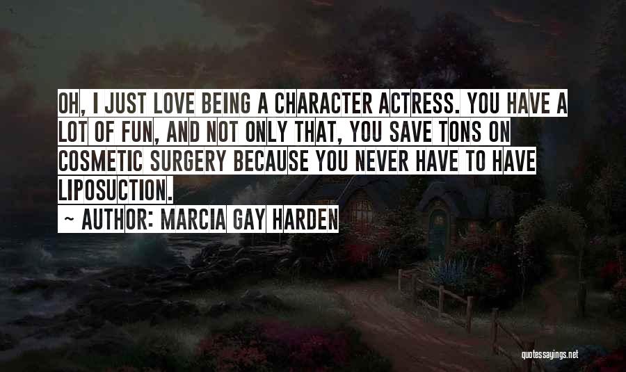 Marcia Gay Harden Quotes: Oh, I Just Love Being A Character Actress. You Have A Lot Of Fun, And Not Only That, You Save