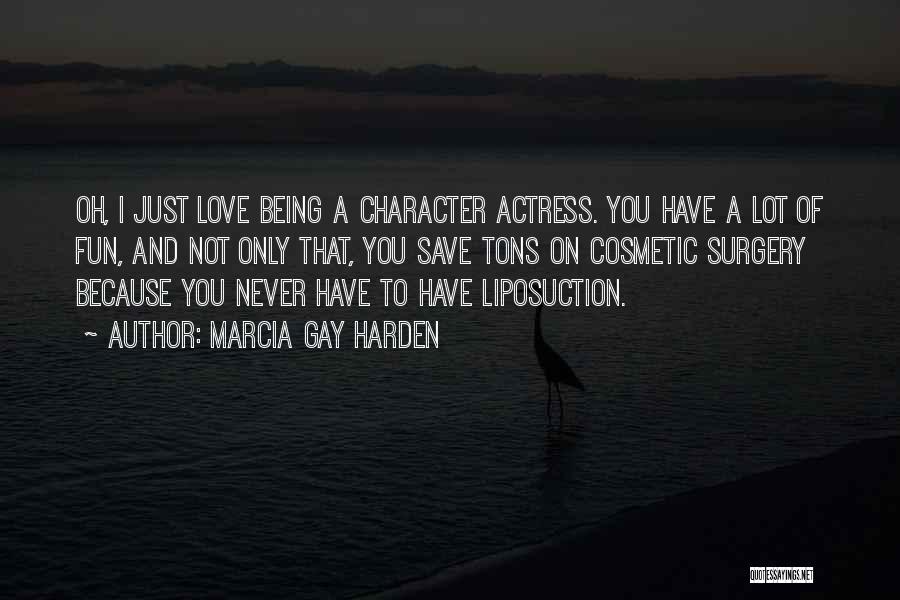 Marcia Gay Harden Quotes: Oh, I Just Love Being A Character Actress. You Have A Lot Of Fun, And Not Only That, You Save