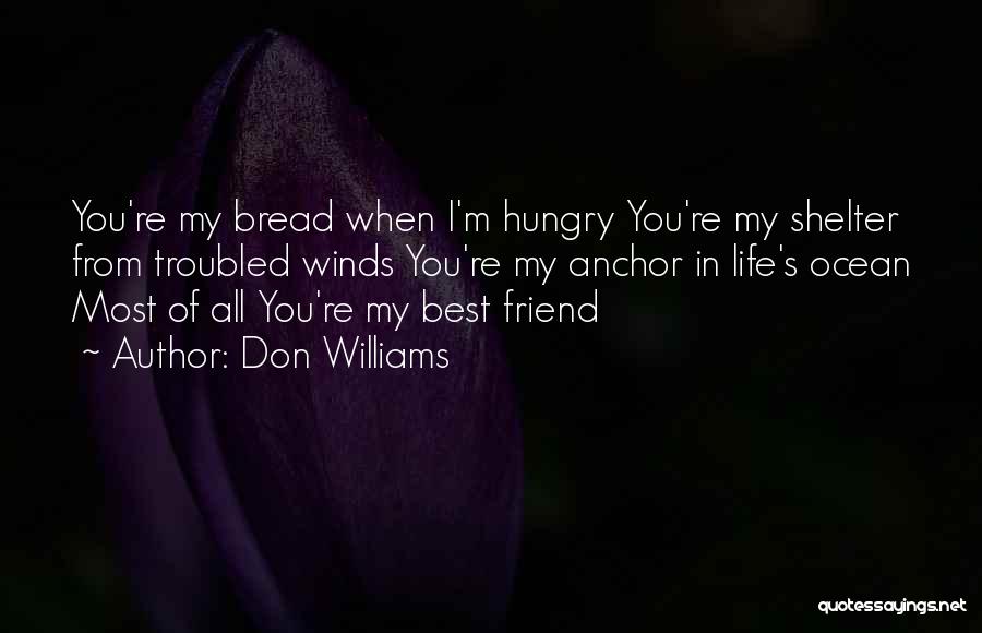 Don Williams Quotes: You're My Bread When I'm Hungry You're My Shelter From Troubled Winds You're My Anchor In Life's Ocean Most Of