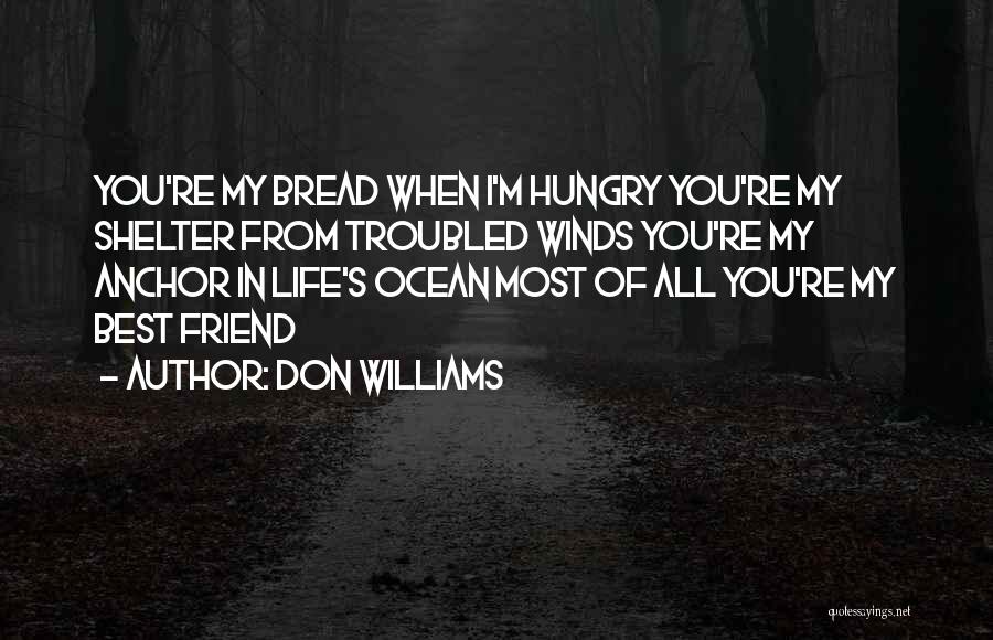 Don Williams Quotes: You're My Bread When I'm Hungry You're My Shelter From Troubled Winds You're My Anchor In Life's Ocean Most Of