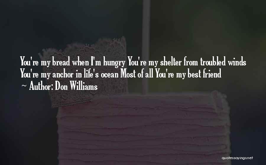 Don Williams Quotes: You're My Bread When I'm Hungry You're My Shelter From Troubled Winds You're My Anchor In Life's Ocean Most Of