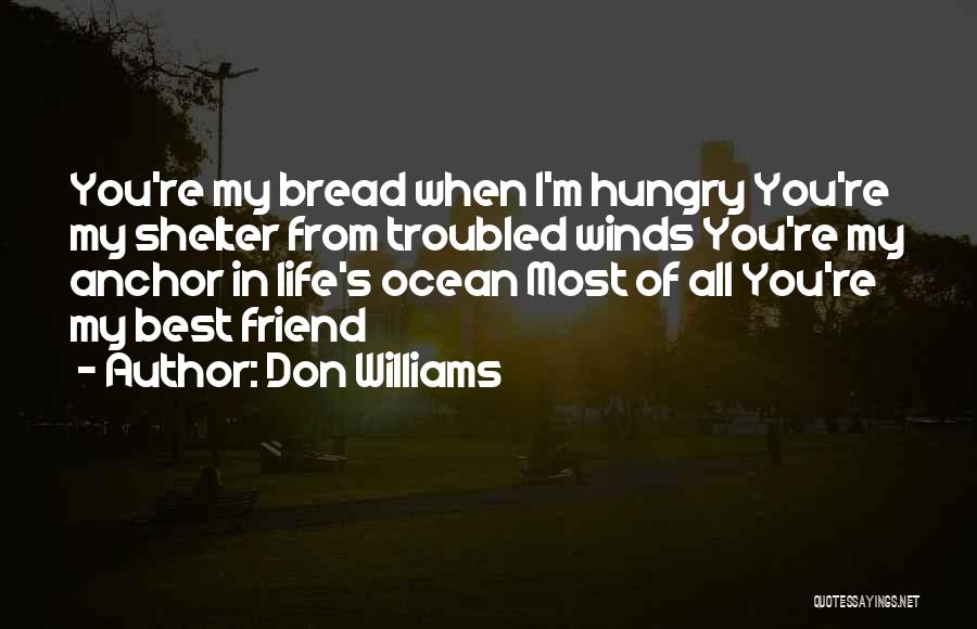 Don Williams Quotes: You're My Bread When I'm Hungry You're My Shelter From Troubled Winds You're My Anchor In Life's Ocean Most Of