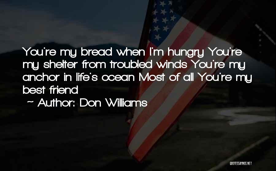 Don Williams Quotes: You're My Bread When I'm Hungry You're My Shelter From Troubled Winds You're My Anchor In Life's Ocean Most Of