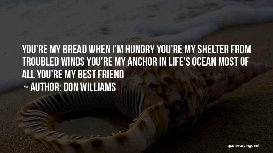 Don Williams Quotes: You're My Bread When I'm Hungry You're My Shelter From Troubled Winds You're My Anchor In Life's Ocean Most Of