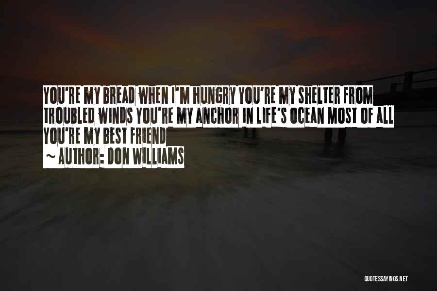 Don Williams Quotes: You're My Bread When I'm Hungry You're My Shelter From Troubled Winds You're My Anchor In Life's Ocean Most Of