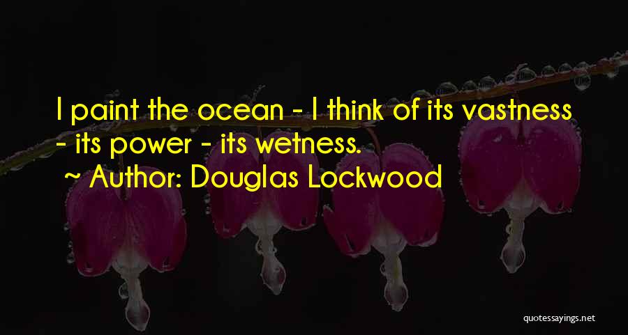 Douglas Lockwood Quotes: I Paint The Ocean - I Think Of Its Vastness - Its Power - Its Wetness.