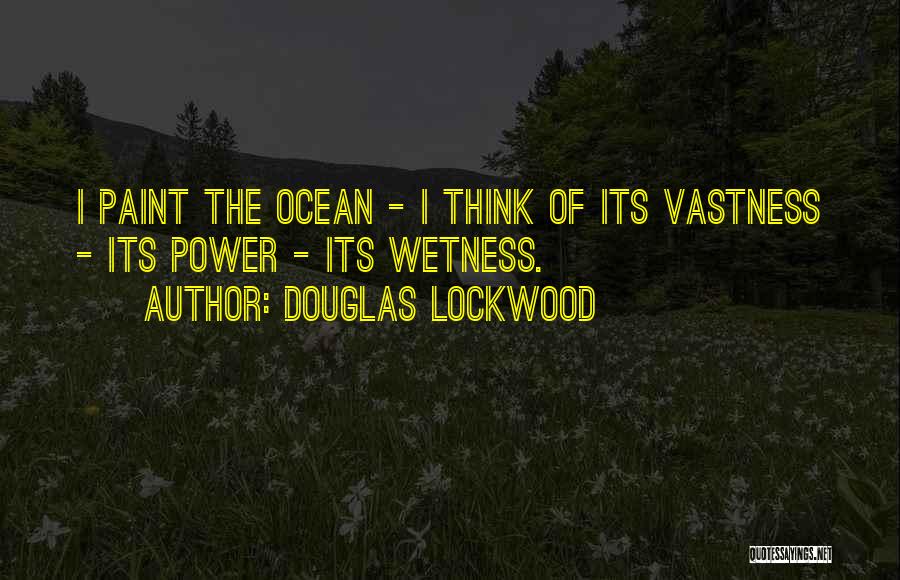 Douglas Lockwood Quotes: I Paint The Ocean - I Think Of Its Vastness - Its Power - Its Wetness.
