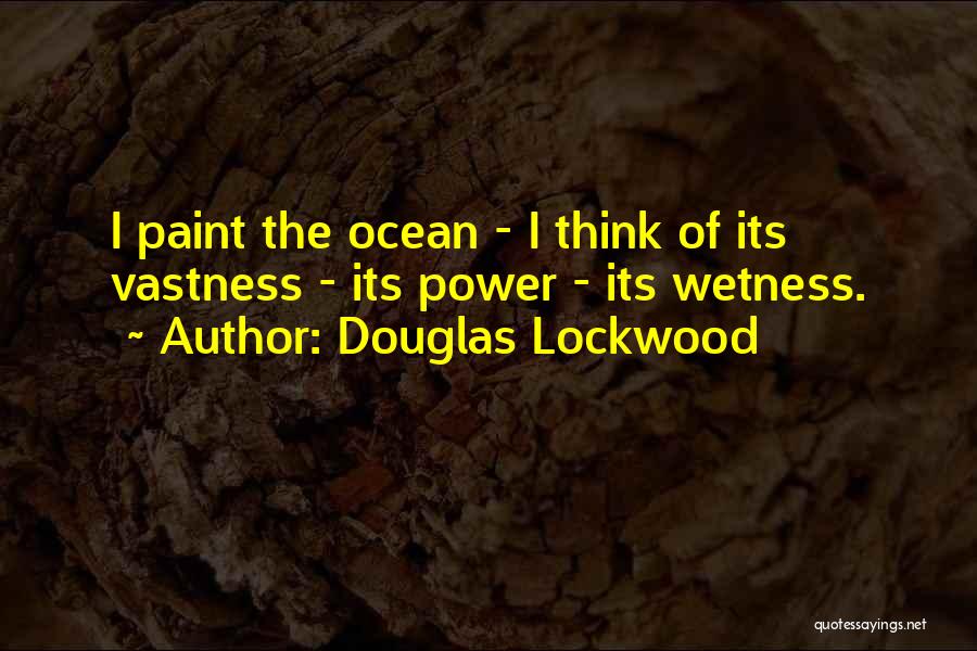 Douglas Lockwood Quotes: I Paint The Ocean - I Think Of Its Vastness - Its Power - Its Wetness.