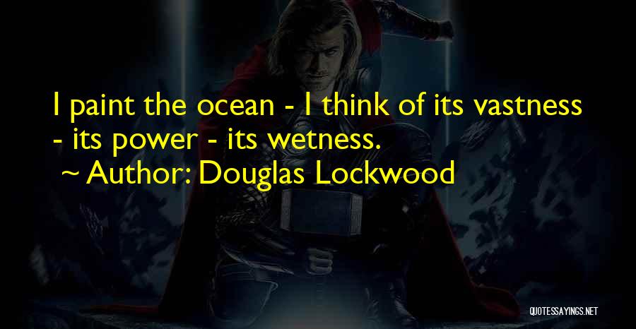 Douglas Lockwood Quotes: I Paint The Ocean - I Think Of Its Vastness - Its Power - Its Wetness.