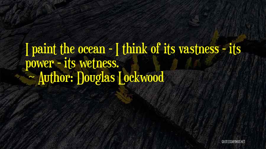 Douglas Lockwood Quotes: I Paint The Ocean - I Think Of Its Vastness - Its Power - Its Wetness.