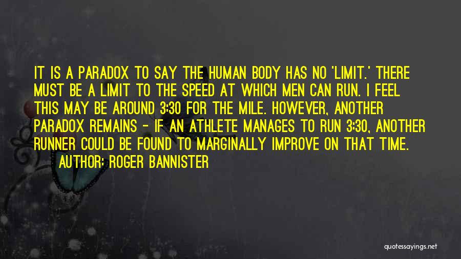 Roger Bannister Quotes: It Is A Paradox To Say The Human Body Has No 'limit.' There Must Be A Limit To The Speed