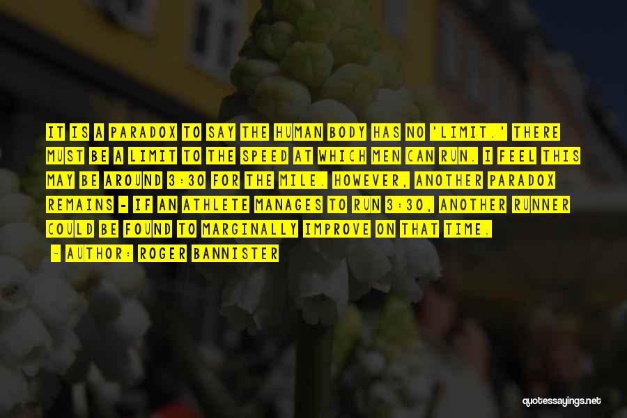 Roger Bannister Quotes: It Is A Paradox To Say The Human Body Has No 'limit.' There Must Be A Limit To The Speed
