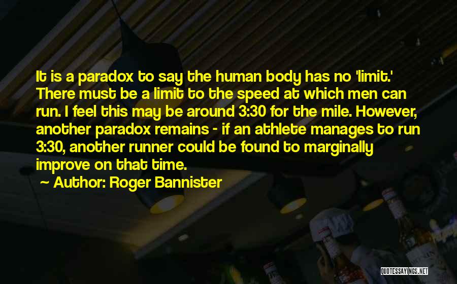 Roger Bannister Quotes: It Is A Paradox To Say The Human Body Has No 'limit.' There Must Be A Limit To The Speed