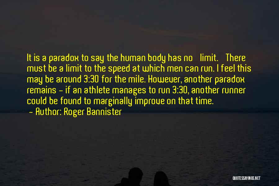 Roger Bannister Quotes: It Is A Paradox To Say The Human Body Has No 'limit.' There Must Be A Limit To The Speed