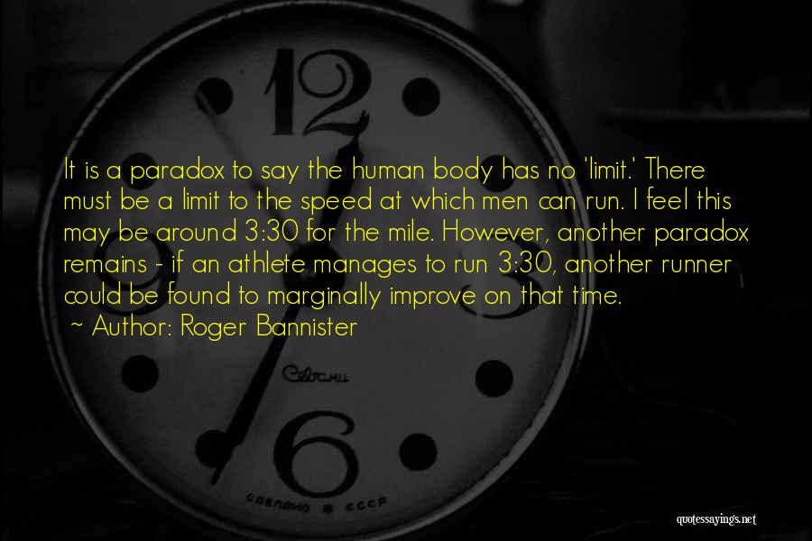 Roger Bannister Quotes: It Is A Paradox To Say The Human Body Has No 'limit.' There Must Be A Limit To The Speed