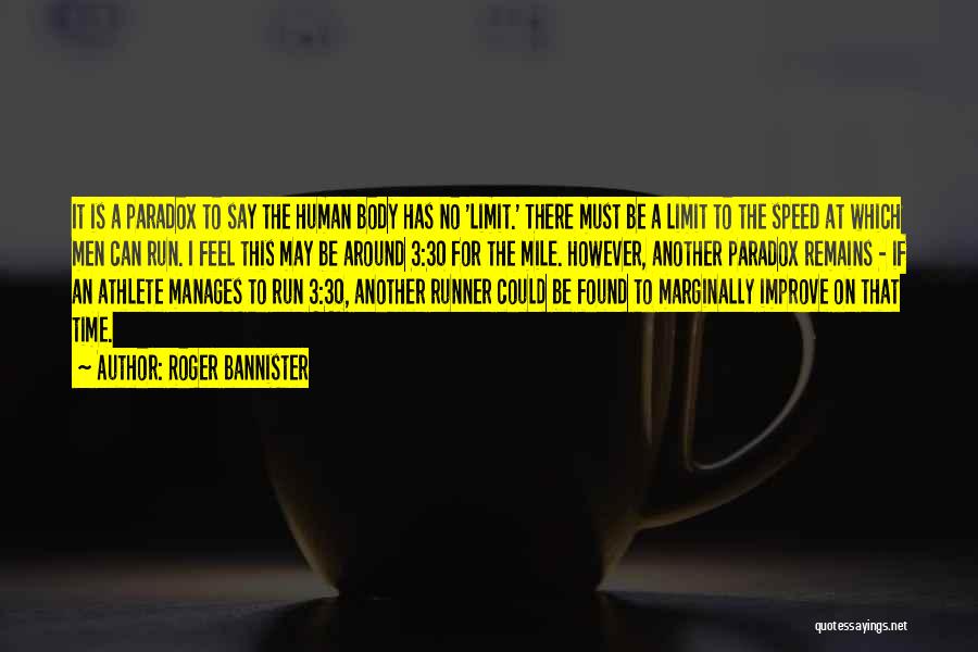 Roger Bannister Quotes: It Is A Paradox To Say The Human Body Has No 'limit.' There Must Be A Limit To The Speed