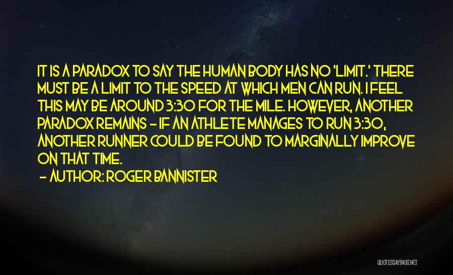 Roger Bannister Quotes: It Is A Paradox To Say The Human Body Has No 'limit.' There Must Be A Limit To The Speed