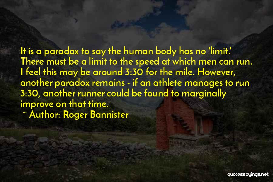 Roger Bannister Quotes: It Is A Paradox To Say The Human Body Has No 'limit.' There Must Be A Limit To The Speed